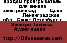 продам проигрыватель для винила электроникад1-012 › Цена ­ 3 500 - Ленинградская обл., Санкт-Петербург г. Электро-Техника » Аудио-видео   